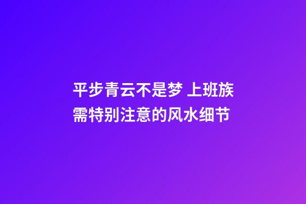 平步青云不是梦 上班族需特别注意的风水细节